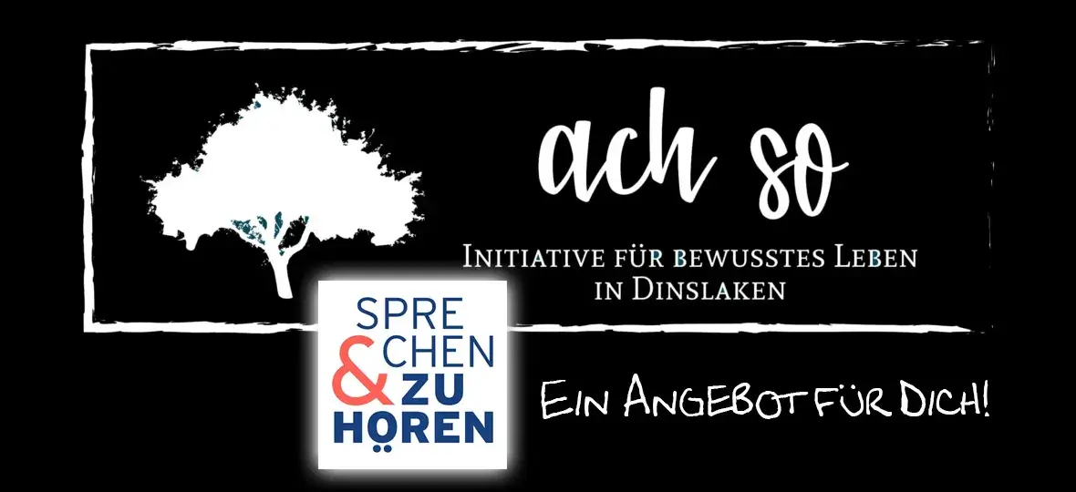 Auf schwarzem Hintergrund ist das weiße Logo (ein stilisierter Baum, das Wortbild „ach so“ und der Satz: Initiative für bewusstes Leben in Dinslaken“) des Trägervereins „Ach so“ abgebildet, der Schriftzug „Ein Angebot für Dich und das Logo des Projektdurchführenden Vereins „Sprechen und Zuhören“.